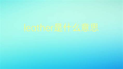 leather是什么意思 leather的中文翻译、读音、例句-一站翻译