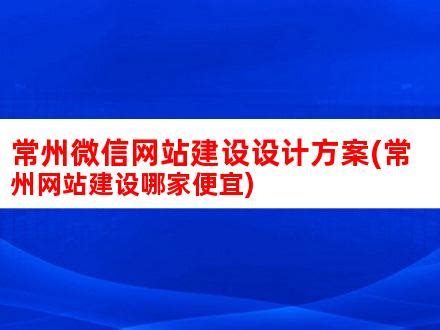 常州微信网站建设设计方案(常州网站建设哪家便宜)_V优客