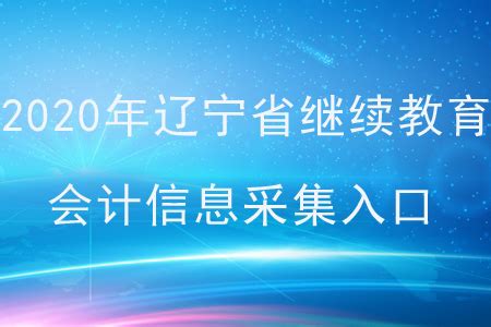 2020年辽宁省继续教育会计信息采集入口_东奥会计继续教育