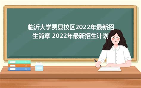 临沂大学费县校区2022年最新招生简章 2022年最新招生计划_山东职校招生网