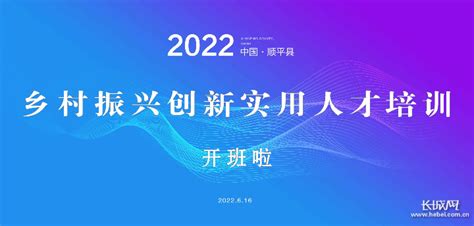 2022年顺平县乡村振兴创新实用人才培训正式开班|2022年|顺平县-综合资讯-川北在线