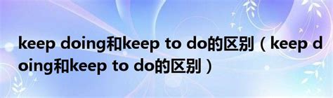 to do和doing的相同点 ,to do 和 to doing的区别做主语 - 英语复习网