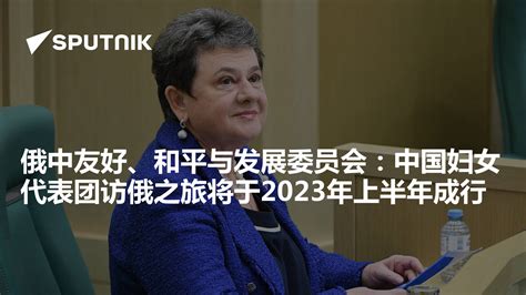 俄中友好、和平与发展委员会：中国妇女代表团访俄之旅将于2023年上半年成行 - 2023年3月30日, 俄罗斯卫星通讯社