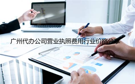 广州代办公司营业执照费用行业价格分享_工商财税知识网