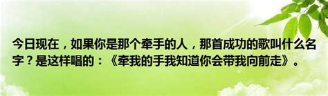 今日现在，如果你是那个牵手的人，那首成功的歌叫什么名字？是这样唱的：《牵我的手我知道你会带我向前走》。_科学教育网