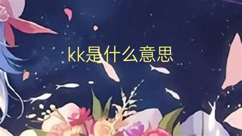 kk是什么意思 kk的中文翻译、读音、例句-一站翻译