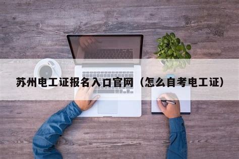 苏州电工证报名入口官网（怎么自考电工证） | 广东成人教育在线