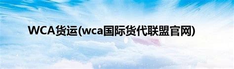 WCA货运(wca国际货代联盟官网)_草根科学网