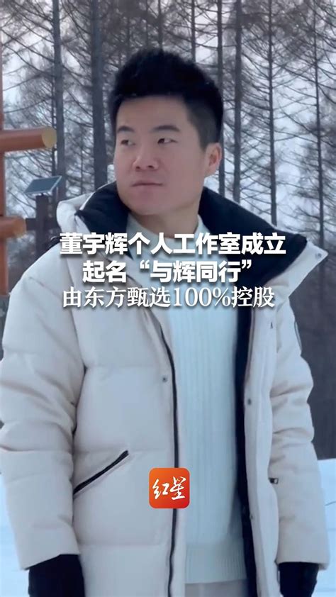 董宇辉个人工作室成立 起名“与辉同行” 由东方甄选100%控股_凤凰网视频_凤凰网