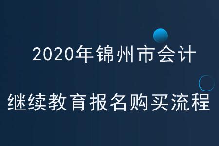 2020年辽宁省锦州市会计继续教育报名购买流程_东奥会计继续教育