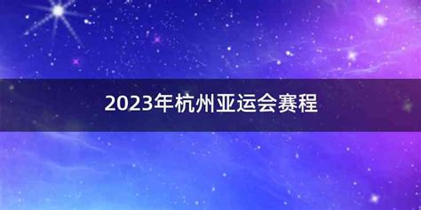 2023年杭州亚运会赛程 - 喜乐百科