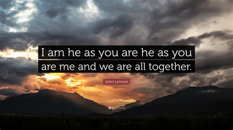 John Lennon Quote: “I am he as you are he as you are me and we are all ...