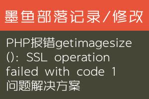 PHP报错getimagesize(): SSL operation failed with code 1问题解决方案--墨鱼部落格