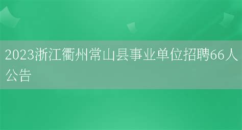 2023浙江衢州常山县事业单位招聘66人公告_好学通