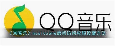 qq音乐musiczone怎么设置访问权限_qq音乐musiczone房间访问权限设置方法_十大评测网