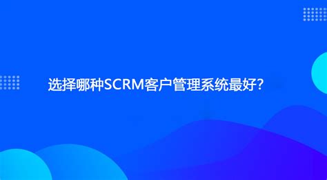 企业SCRM客户管理系统|提升私域客户体验与业务效率_小裂变学习园地