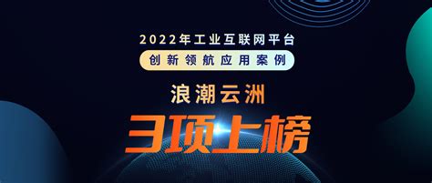 中国工业新闻网_3项上榜！浪潮云洲赋能成果入选2022年工业互联网平台创新领航应用案例