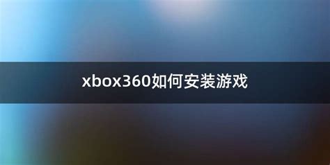 xbox360如何安装游戏 - 喜乐百科