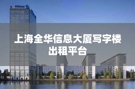 上海全华信息大厦写字楼出租平台_上海租办公室