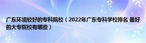 2022广东十大专科学校排行，广东最好的大专院校(2)_巴拉排行榜