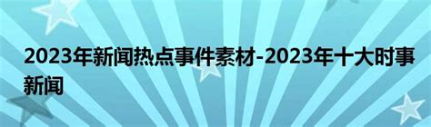 2023年新闻热点事件素材-2023年十大时事新闻_草根科学网