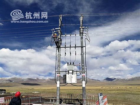 投资3.2亿 惠及15万人 杭州供电将在6月前完成西藏色尼区新一轮农网升级改造_杭州网