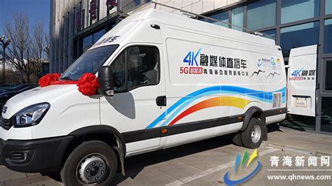 青海省互联网新闻中心5G+4K+IP融媒体直播车交付启用-新闻中心-青海新闻网