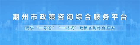 潮州市政策咨询综合服务平台 -- 潮州市人民政府门户网站