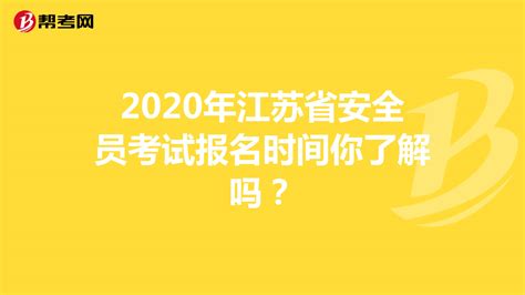 2020年江苏省安全员考试报名时间你了解吗？_安全员考试_帮考网