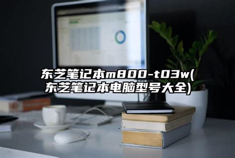 东芝笔记本m800-t03w(东芝笔记本电脑型号大全)_性价比高的笔记本电脑排行榜