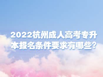 2022杭州成人高考专升本报名条件要求有哪些?_浙江成考网