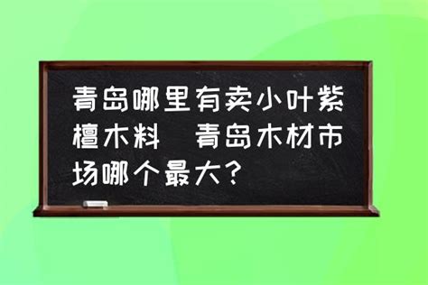 青岛哪里有卖小叶紫檀木料(青岛木材市场哪个最大？)-酷米网