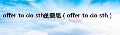 offer to do sth的意思（offer to do sth）_华夏智能网