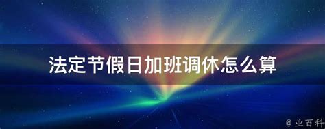 法定节假日加班调休怎么算 - 业百科