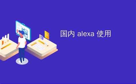 国内 alexa 使用_如何使用Alexa解锁智能锁-CSDN博客
