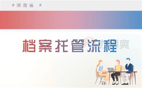 湖南人才市场档案托管流程_档案整理网