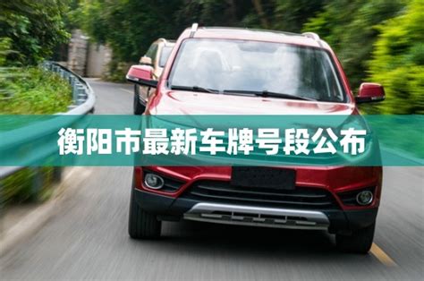 衡阳市最新车牌号段公布_大众车牌网
