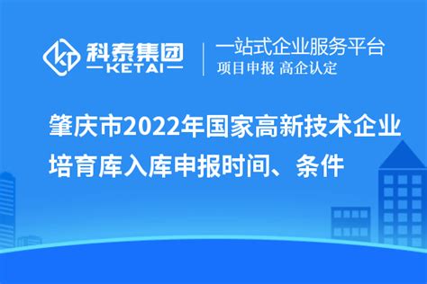 肇庆市2022年国家高新技术企业培育库入库申报时间、条件_政策通知_科泰集团