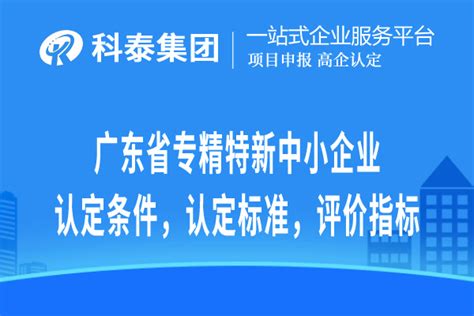 广东省专精特新中小企业认定条件，认定标准，评价指标_政策解读_科泰集团