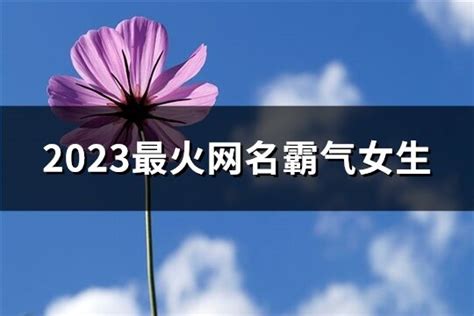 2023最火网名霸气女生(精选594个)-淘名吧网