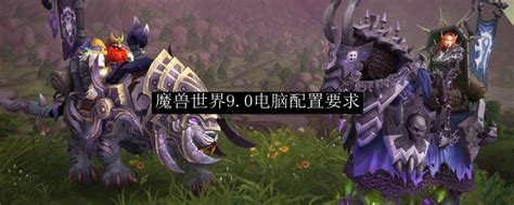 魔兽世界9.0电脑配置要求_魔兽世界9.0电脑配置多高_3DM网游