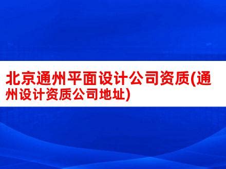 北京通州平面设计公司资质(通州设计资质公司地址)_V优客