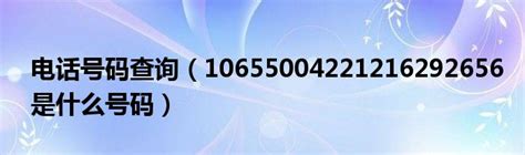 电话号码查询（10655004221216292656是什么号码）_华夏智能网