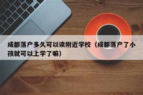 成都落户多久可以读附近学校（成都落户了小孩就可以上学了嘛） | 成都户口网