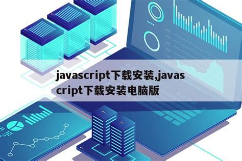 javascript下载安装,javascript下载安装电脑版|仙踪小栈