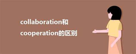 collaboration和cooperation的区别_高三网