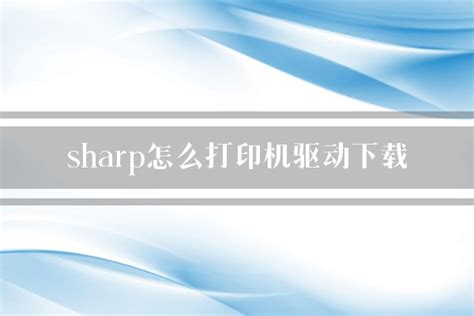 sharp打印机驱动下载安装步骤详解-打印机驱动问题