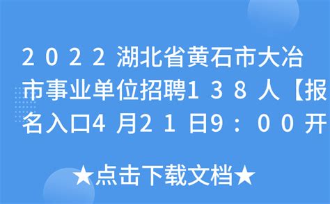 2022湖北省黄石市大冶市事业单位招聘138人【报名入口4月21日9:00开通】