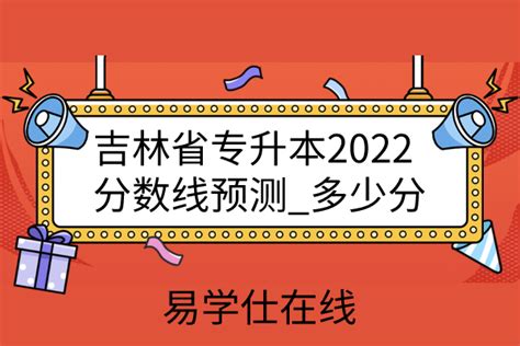 吉林省专升本2022分数线预测_多少分-易学仕专升本网