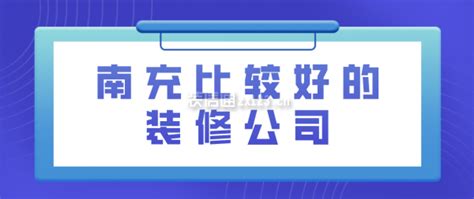 南充比较好的装修公司(附收费)_装修公司大全_装信通网